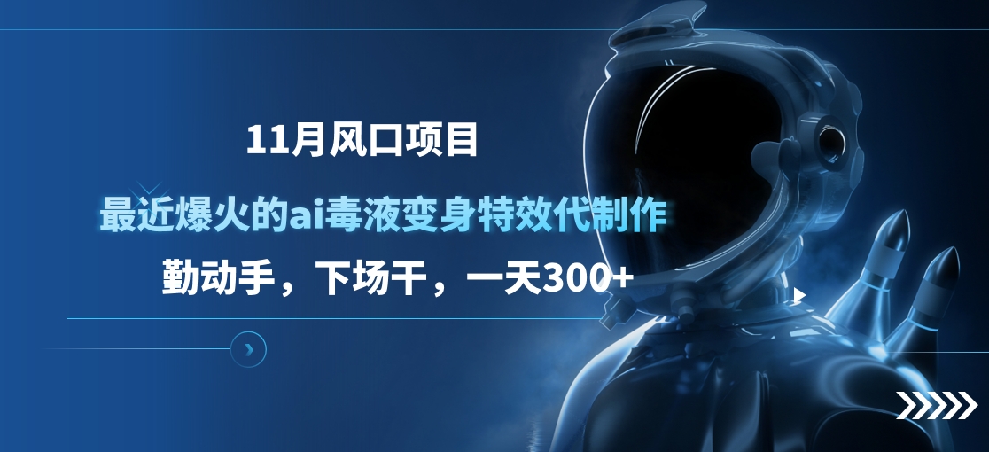 11月风口项目，最近爆火的ai毒液变身特效代制作，勤动手，下场干，一天300+-58轻创项目库