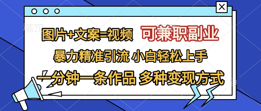 图片+文案=视频，可兼职副业，精准暴力引流，一分钟一条作品，小白轻松上手，多种变现方式-58轻创项目库