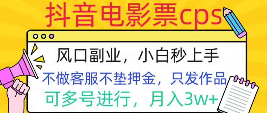 抖音电影票cps，风口副业，不需做客服垫押金，操作简单，月入3w+-58轻创项目库