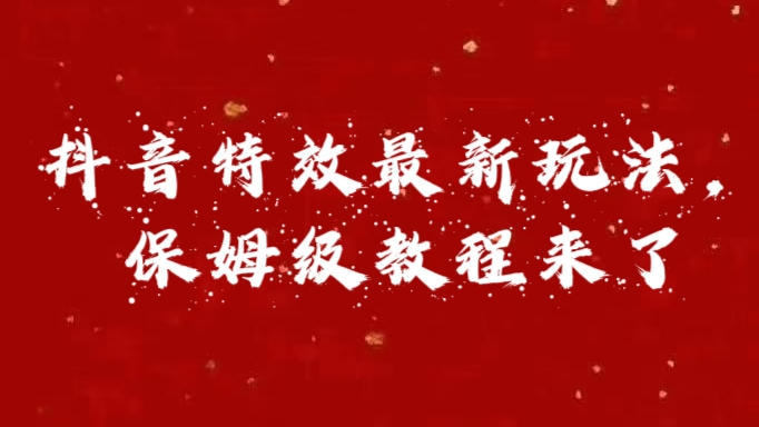 外面卖1980的项目，抖音特效最新玩法，保姆级教程，今天他来了-58轻创项目库