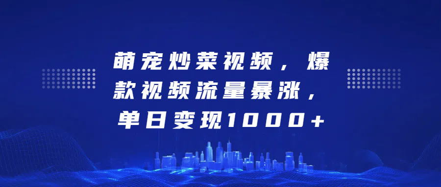 萌宠炒菜视频，爆款视频流量暴涨，单日变现1000+-58轻创项目库