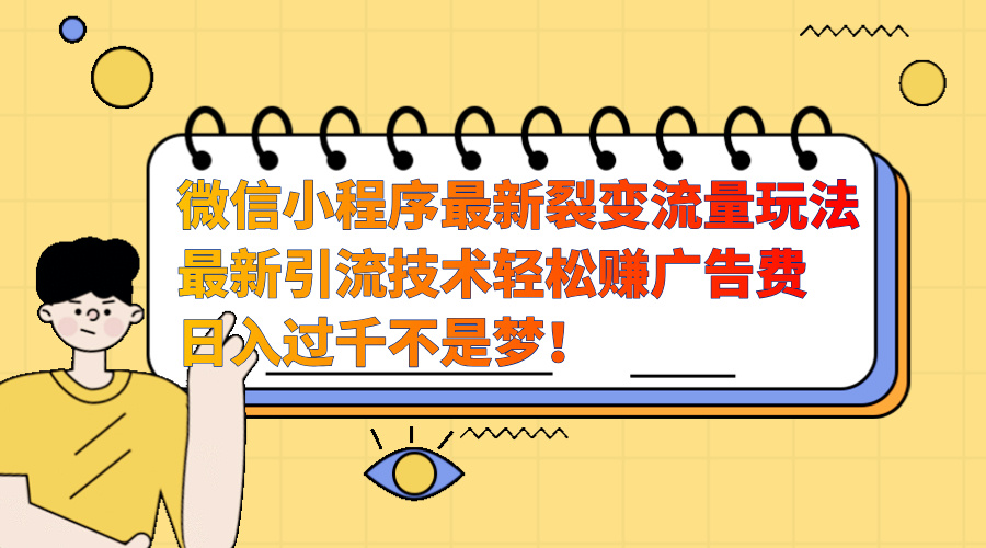 微信小程序最新裂变流量玩法，最新引流技术收益高轻松赚广告费，日入过千-58轻创项目库