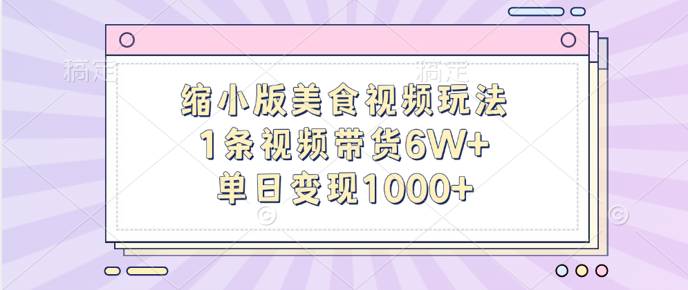 缩小版美食视频玩法，1条视频带货6W+，单日变现1000+-58轻创项目库