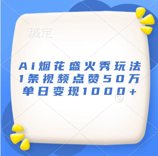 最新Ai烟花盛火秀玩法，1条视频点赞50万，单日变现1000+-58轻创项目库