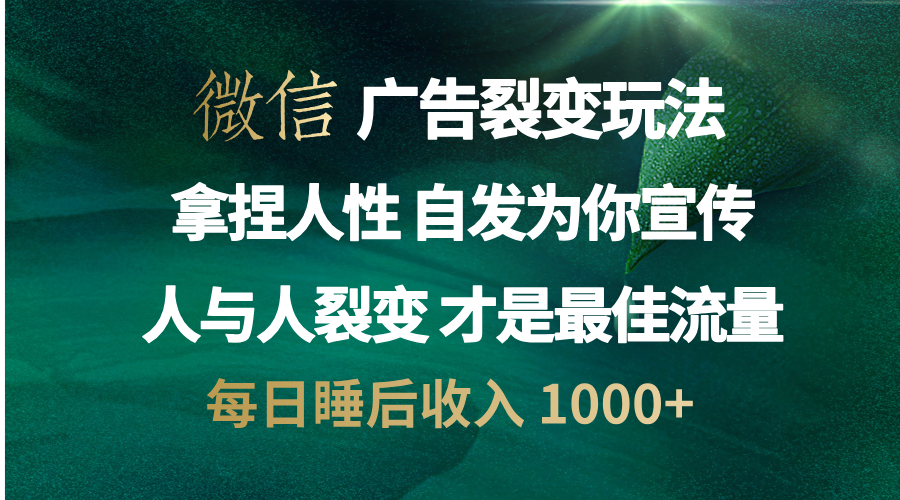 微信广告裂变法 操控人性 自发为你免费宣传 人与人的裂变才是最佳流量 单日睡后收入 1000+-58轻创项目库