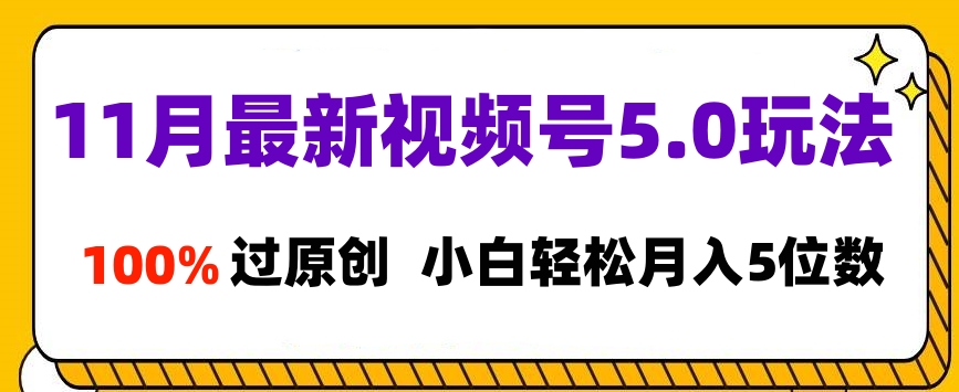 11月最新视频号5.0玩法，100%过原创，小白轻松月入5位数-58轻创项目库