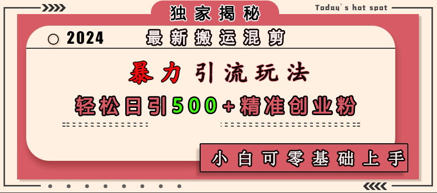 最新搬运混剪暴力引流玩法，轻松日引500+精准创业粉，小白可零基础上手-58轻创项目库