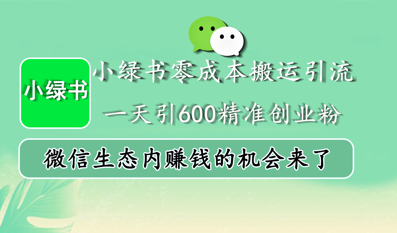 小绿书零成本搬运引流，一天引600精准创业粉，微信生态内赚钱的机会来了-58轻创项目库