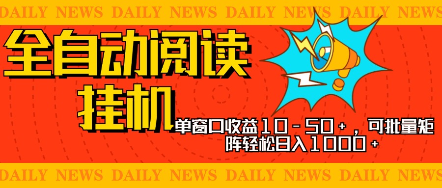 全自动阅读挂机，单窗口10-50+，可批量矩阵轻松日入1000+，新手小白秒上手-58轻创项目库