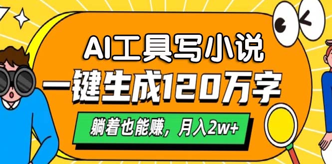 AI工具写小说，月入2w+,一键生成120万字，躺着也能赚-58轻创项目库