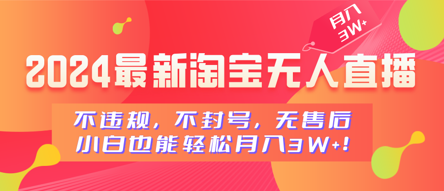 2024最新淘宝无人直播，不违规，不封号，无售后，小白也能轻松月入3W+-58轻创项目库