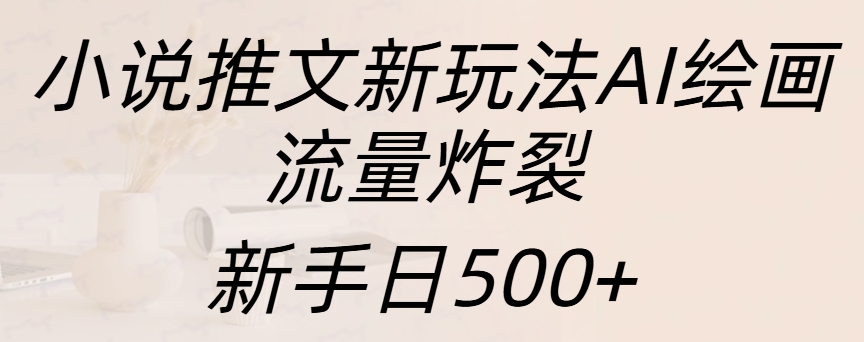 小说推文新玩法AI绘画，流量炸裂，新手日入500+-58轻创项目库