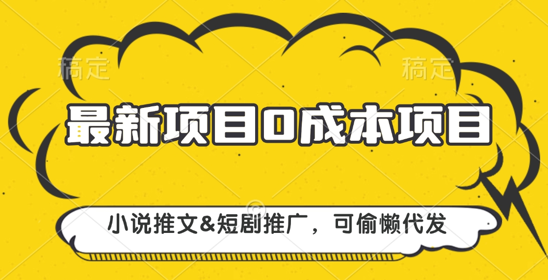 最新项目 0成本项目，小说推文短剧推广，可偷懒代发-58轻创项目库