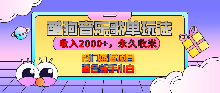 【揭秘】酷狗音乐歌单玩法，用这个方法，收入2000+，永久收米，有播放就有收益，冷门蓝海项目，适合新手小白-58轻创项目库