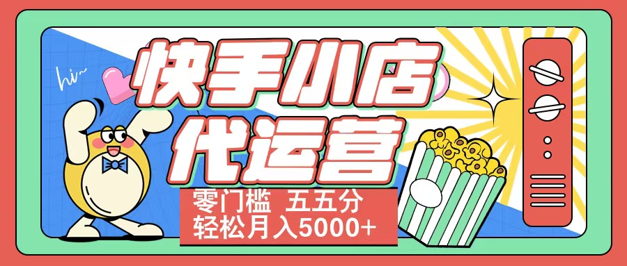 快手小店代运营 零门槛 五五分轻松月入5000+-58轻创项目库