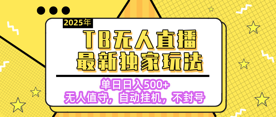 【独家】2025年TB无人直播最新玩法，单日日入500+，无人值守，自动挂机，不封号独家玩法-58轻创项目库