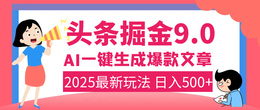 2025年搞钱新出路！头条掘金9.0震撼上线，AI一键生成爆款，复制粘贴轻松上手，日入500+不是梦！-58轻创项目库