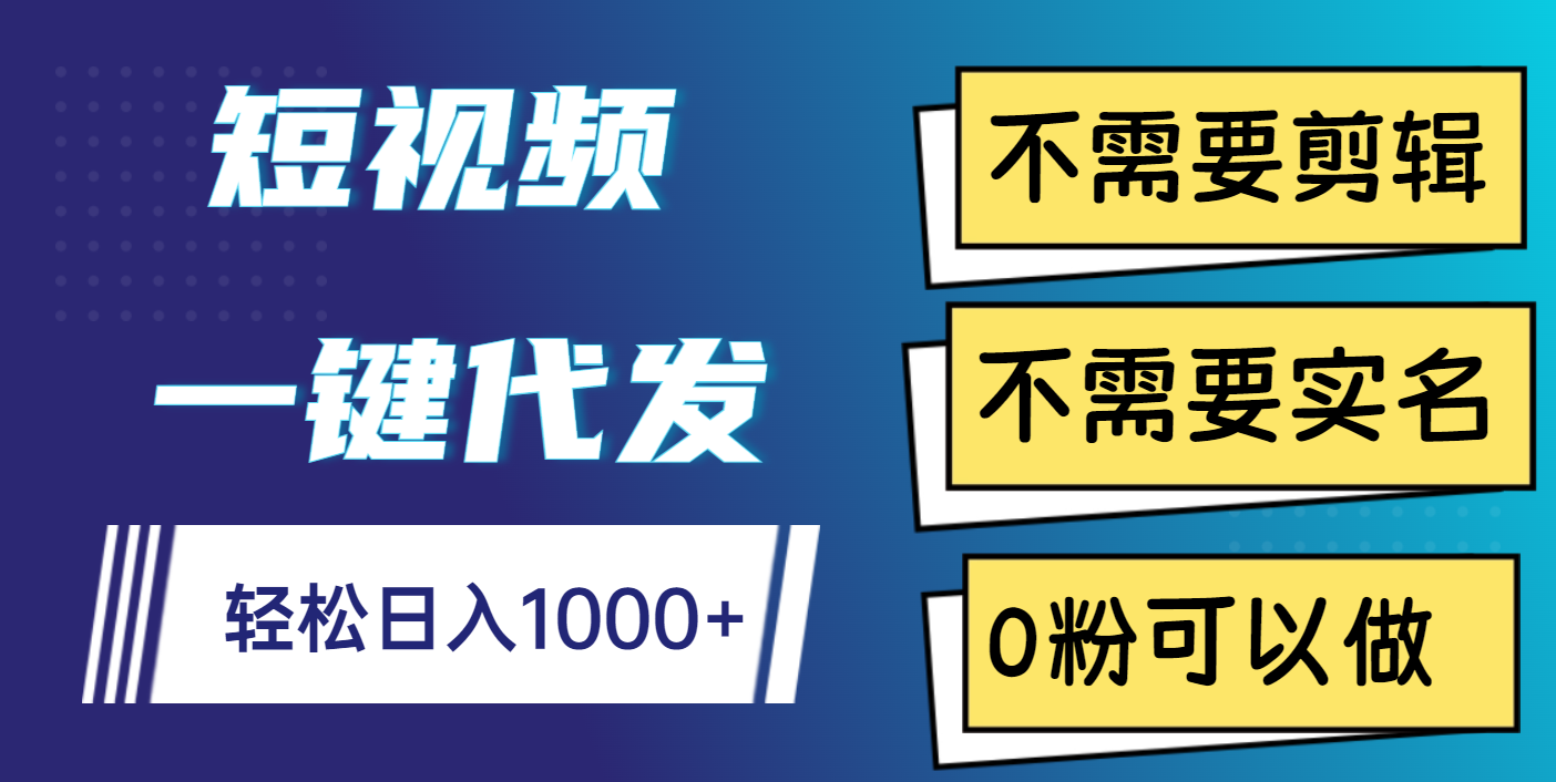 短视频一键代发，不需要剪辑，不需要实名，0粉可以做，轻松日入1000+-58轻创项目库