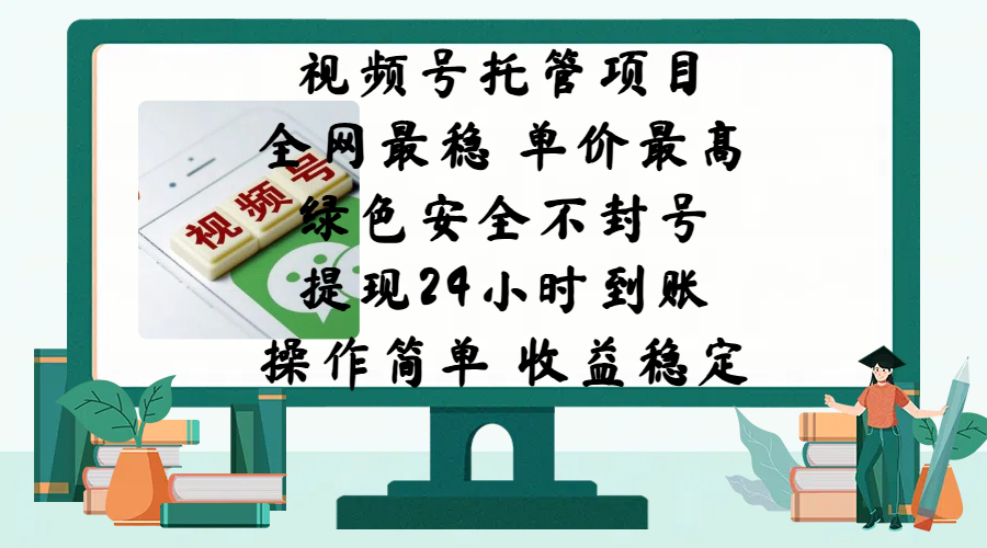 视频号托管项目，全网最稳，单价最高，绿色安全不封号，提现24小时到账，微信背书大平台，操作简单，收益稳定!-58轻创项目库