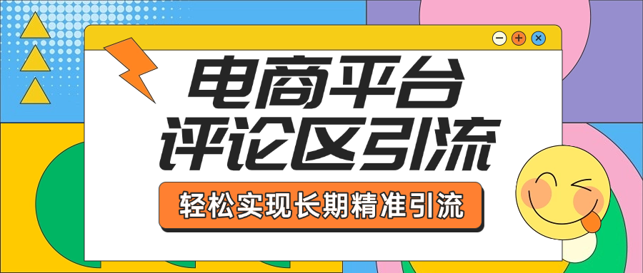 电商平台评论区引流，从基础操作到发布内容，引流技巧，轻松实现长期精准引流-58轻创项目库