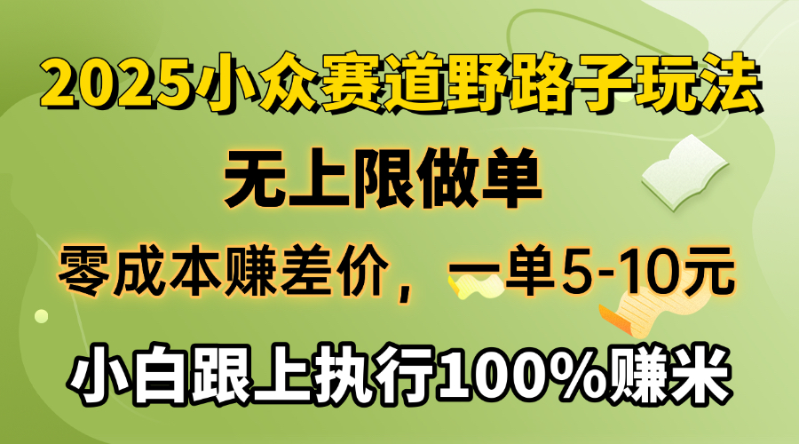 2025小众赛道，无上限做单，零成本赚差价，一单5-10元，小白跟上执行100%赚米-58轻创项目库