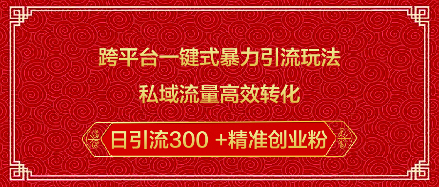 跨平台一键式暴力引流玩法，私域流量高效转化日引流300 +精准创业粉-58轻创项目库