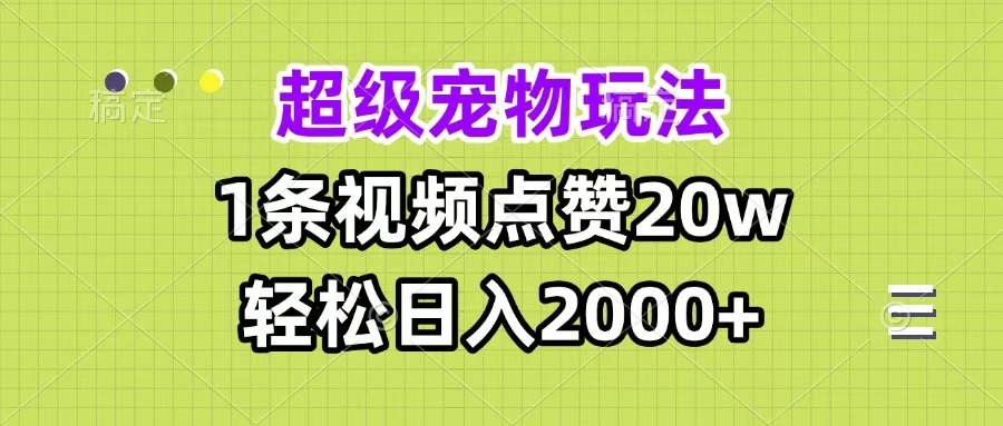 超级宠物视频玩法，1条视频点赞20w，轻松日入2000+-58轻创项目库