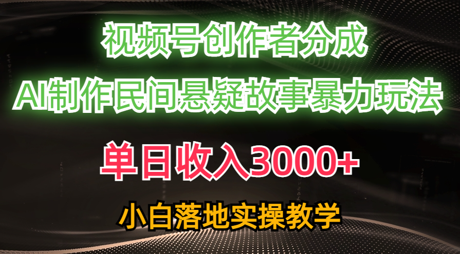 单日收入3000+，视频号创作者分成，AI创作民间悬疑故事，条条爆流量，小白也能轻松上手-58轻创项目库