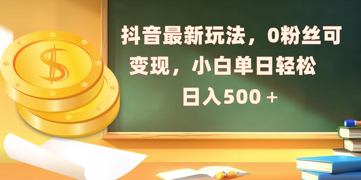 抖音最新玩法，0粉丝可变现，小白单日轻松日入500＋-58轻创项目库