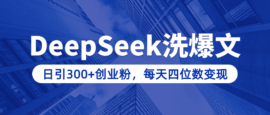 用DeepSeek洗公众号爆文，日引300+创业粉，做知识付费每天四位数变现（附详细实操教程）-58轻创项目库