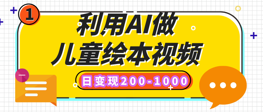 利用AI做儿童绘本视频，日变现200-1000，多平台发布（抖音、视频号、小红书）-58轻创项目库