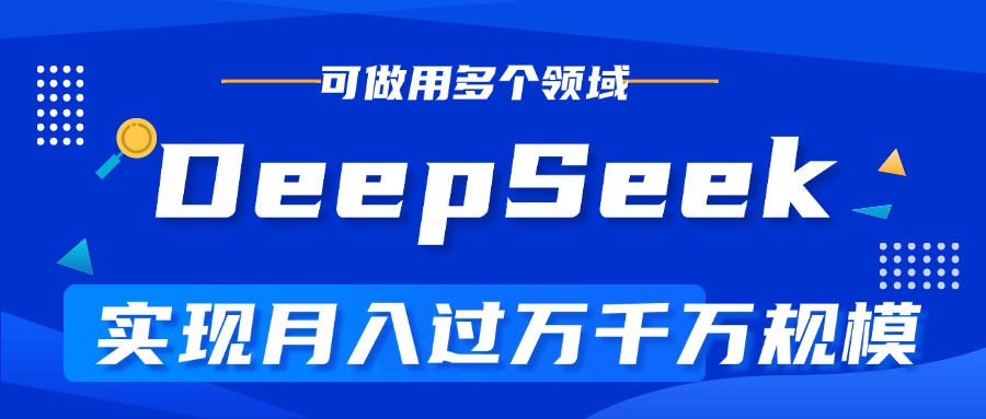 DeepSeek最全玩法，利用AI实现月入过万，玩转所有项目-58轻创项目库